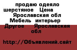 продаю одеяло шерстяное › Цена ­ 1 000 - Ярославская обл. Мебель, интерьер » Другое   . Ярославская обл.